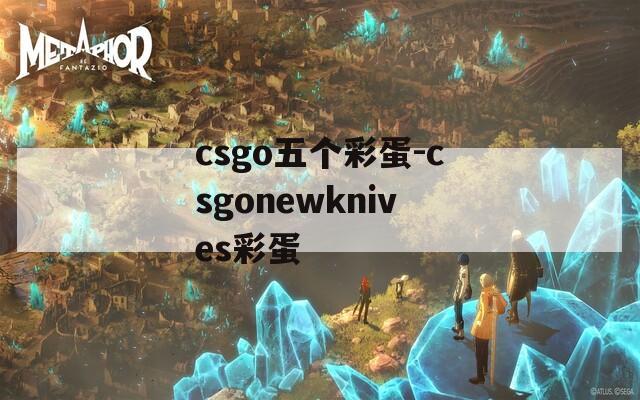 csgo五个彩蛋-csgonewknives彩蛋