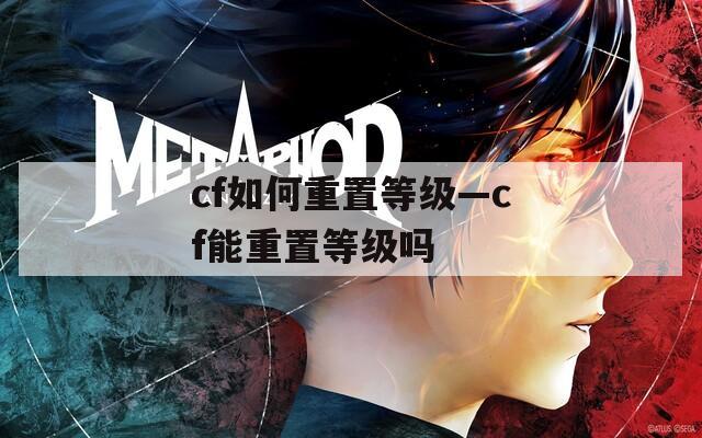 cf如何重置等级—cf能重置等级吗