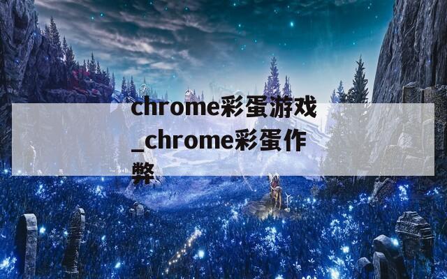 chrome彩蛋游戏_chrome彩蛋作弊