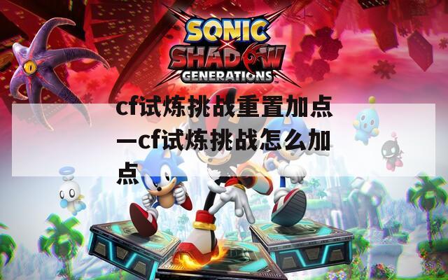 cf试炼挑战重置加点—cf试炼挑战怎么加点