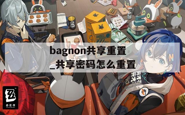 bagnon共享重置_共享密码怎么重置