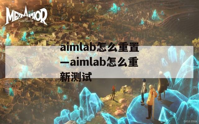 aimlab怎么重置—aimlab怎么重新测试