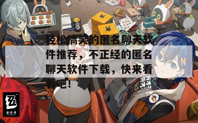 轻松搞笑的匿名聊天软件推荐，不正经的匿名聊天软件下载，快来看看吧！