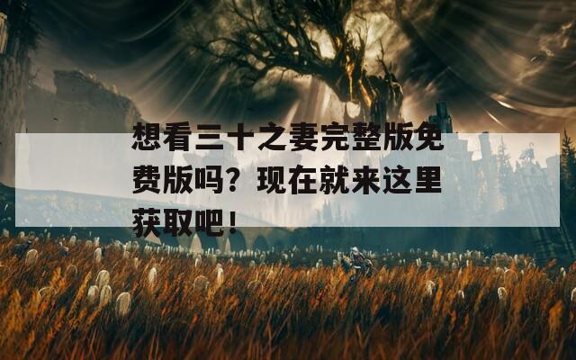 想看三十之妻完整版免费版吗？现在就来这里获取吧！