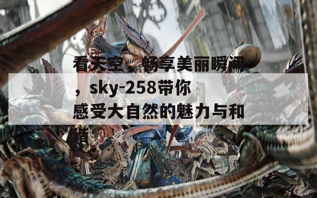 看天空，畅享美丽瞬间，sky-258带你感受大自然的魅力与和谐