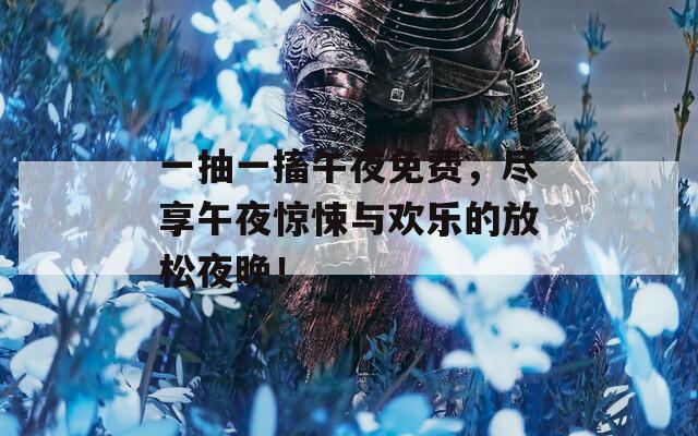 一抽一搐午夜免费，尽享午夜惊悚与欢乐的放松夜晚！