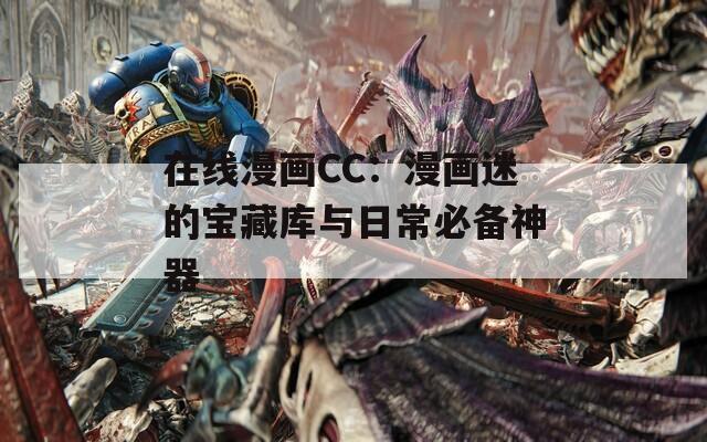 在线漫画CC：漫画迷的宝藏库与日常必备神器