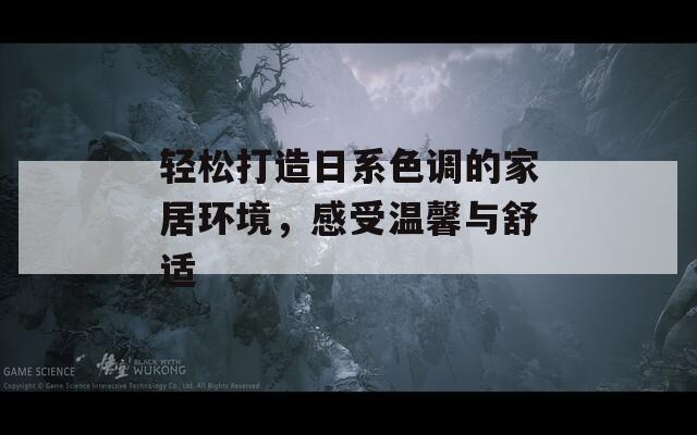轻松打造日系色调的家居环境，感受温馨与舒适