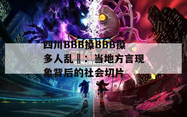 四川BBB搡BBB搡多人乱亂：当地方言现象背后的社会切片