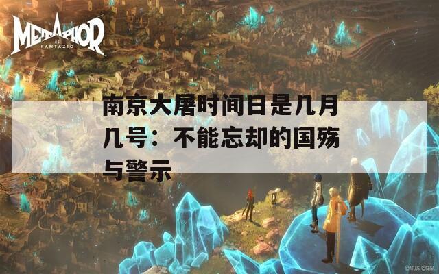 南京大屠时间日是几月几号：不能忘却的国殇与警示