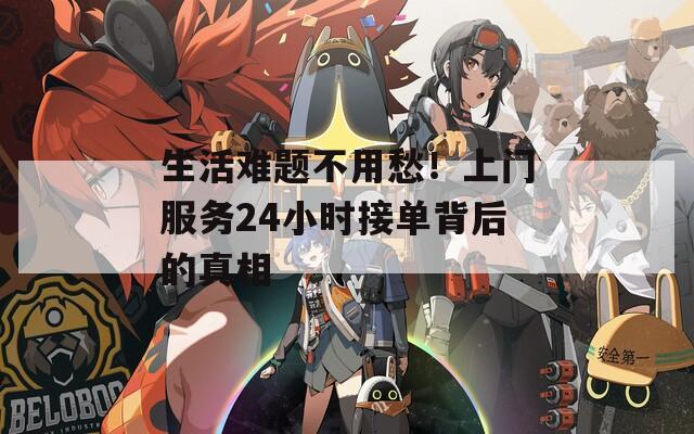 生活难题不用愁！上门服务24小时接单背后的真相