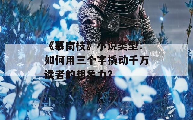 《慕南枝》小说类型：如何用三个字撬动千万读者的想象力？