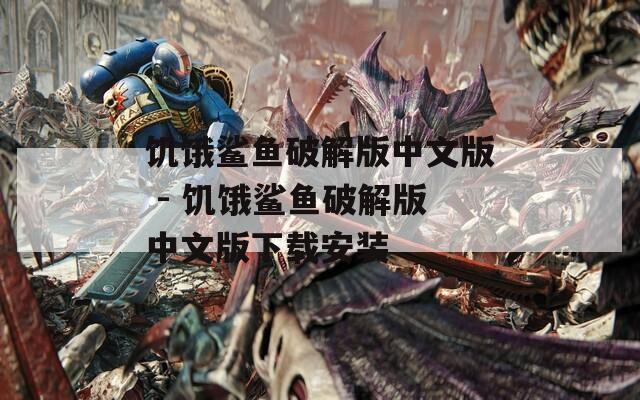 饥饿鲨鱼破解版中文版 - 饥饿鲨鱼破解版中文版下载安装