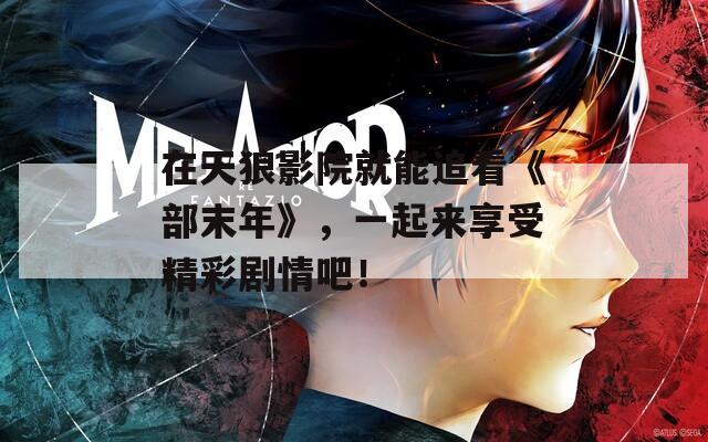 在天狼影院就能追看《部末年》，一起来享受精彩剧情吧！