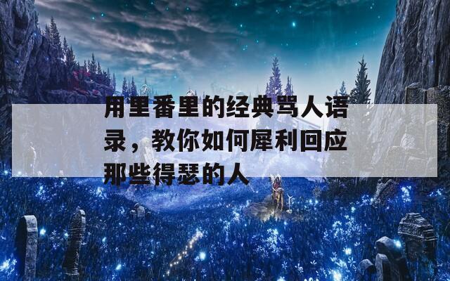 用里番里的经典骂人语录，教你如何犀利回应那些得瑟的人