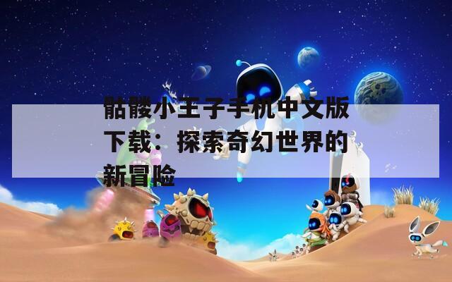 骷髅小王子手机中文版下载：探索奇幻世界的新冒险