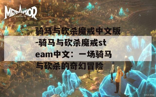 骑马与砍杀魔戒中文版-骑马与砍杀魔戒steam中文：一场骑马与砍杀的奇幻冒险