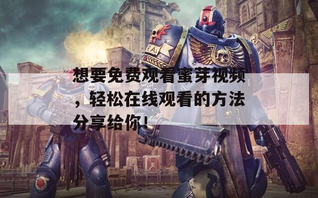 想要免费观看蜜芽视频，轻松在线观看的方法分享给你！