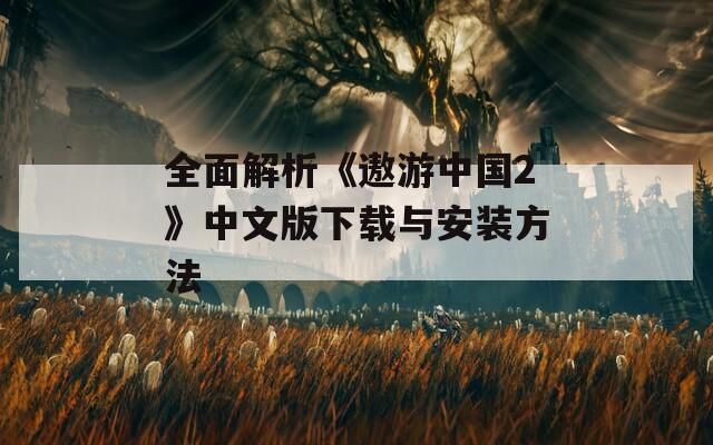 全面解析《遨游中国2》中文版下载与安装方法