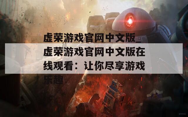 虚荣游戏官网中文版_虚荣游戏官网中文版在线观看：让你尽享游戏乐趣