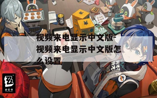 视频来电显示中文版-视频来电显示中文版怎么设置