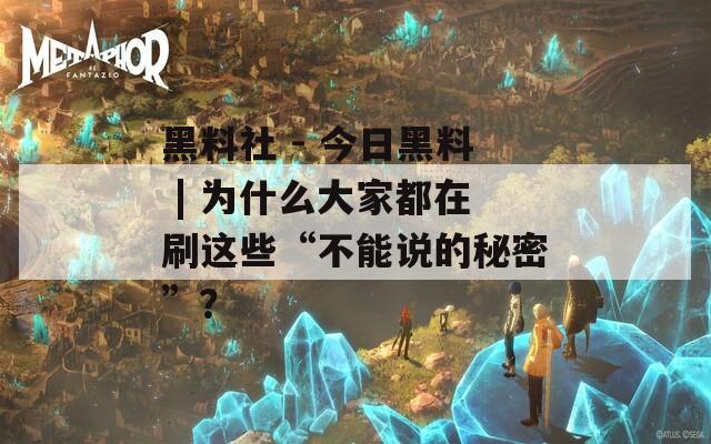 黑料社 - 今日黑料 | 为什么大家都在刷这些“不能说的秘密”？