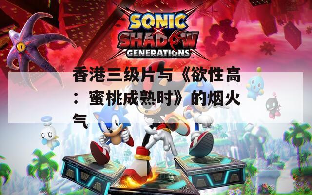 香港三级片与《欲性高：蜜桃成熟时》的烟火气