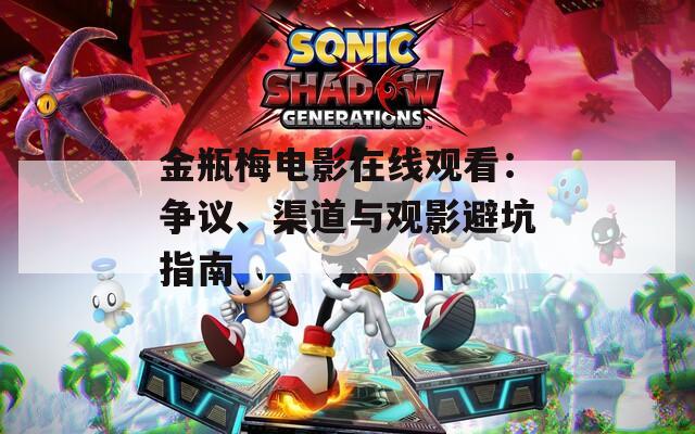 金瓶梅电影在线观看：争议、渠道与观影避坑指南
