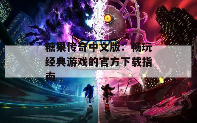 糖果传奇中文版：畅玩经典游戏的官方下载指南