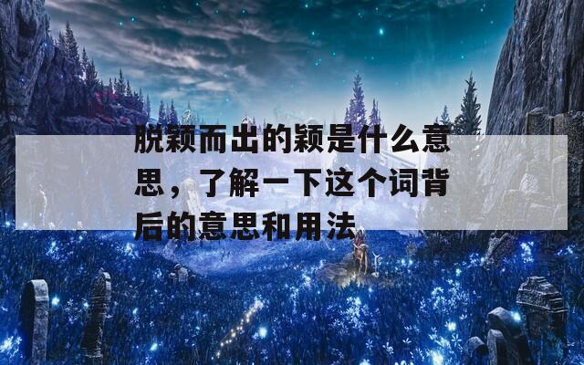 脱颖而出的颖是什么意思，了解一下这个词背后的意思和用法