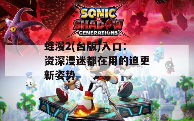 蛙漫2(台版)入口：资深漫迷都在用的追更新姿势