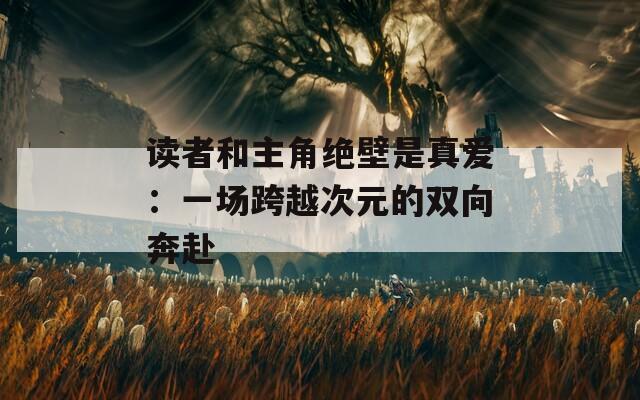 读者和主角绝壁是真爱：一场跨越次元的双向奔赴