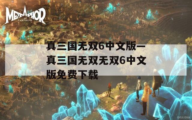 真三国无双6中文版—真三国无双无双6中文版免费下载
