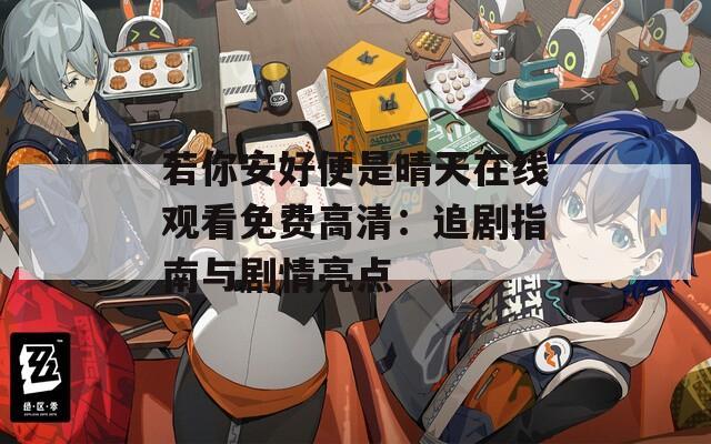 若你安好便是晴天在线观看免费高清：追剧指南与剧情亮点