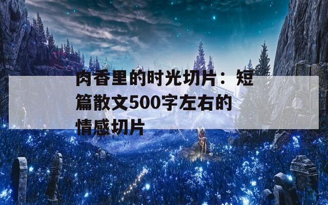 肉香里的时光切片：短篇散文500字左右的情感切片