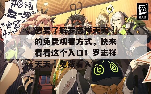 想要了解罗志祥天天奭的免费观看方式，快来看看这个入口！罗志祥天天奭免费看入口