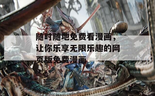 随时随地免费看漫画，让你乐享无限乐趣的网页版免费漫画