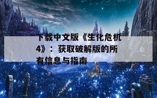 下载中文版《生化危机4》：获取破解版的所有信息与指南