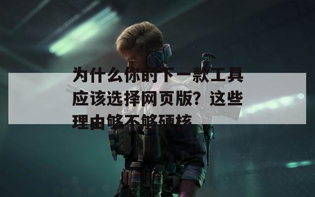 为什么你的下一款工具应该选择网页版？这些理由够不够硬核