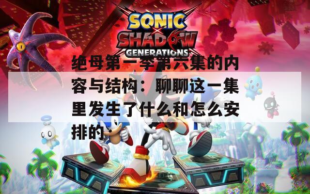 绝母第一季第六集的内容与结构：聊聊这一集里发生了什么和怎么安排的