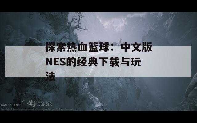 探索热血篮球：中文版NES的经典下载与玩法