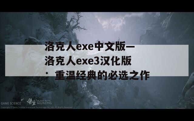洛克人exe中文版—洛克人exe3汉化版：重温经典的必选之作