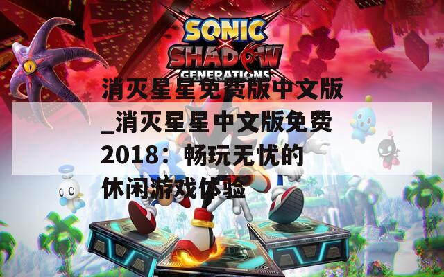 消灭星星免费版中文版_消灭星星中文版免费2018：畅玩无忧的休闲游戏体验