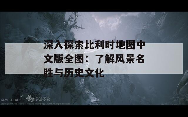 深入探索比利时地图中文版全图：了解风景名胜与历史文化