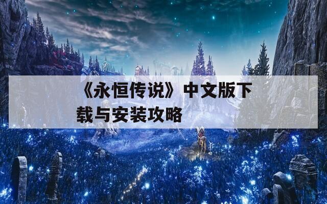 《永恒传说》中文版下载与安装攻略