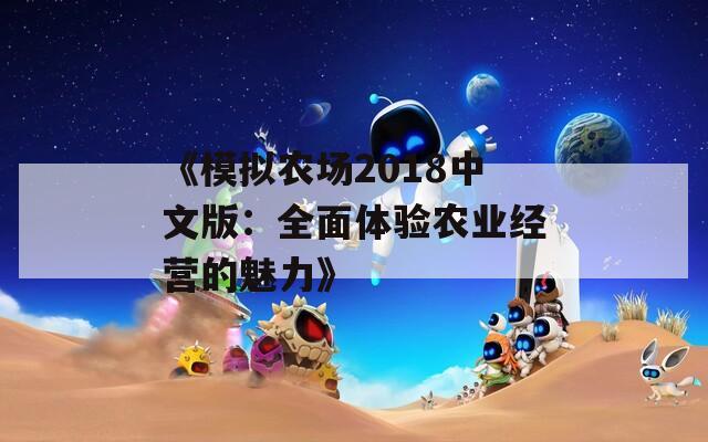 《模拟农场2018中文版：全面体验农业经营的魅力》