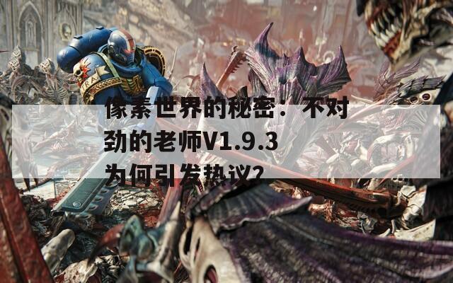 像素世界的秘密：不对劲的老师V1.9.3为何引发热议？