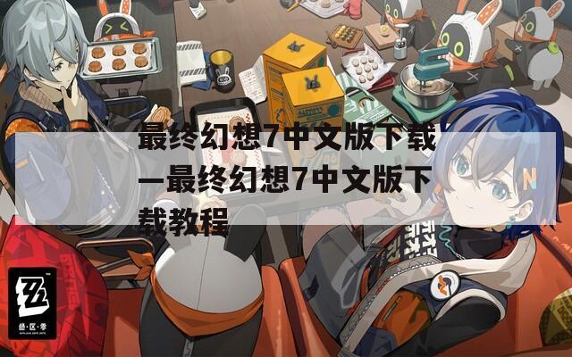 最终幻想7中文版下载—最终幻想7中文版下载教程