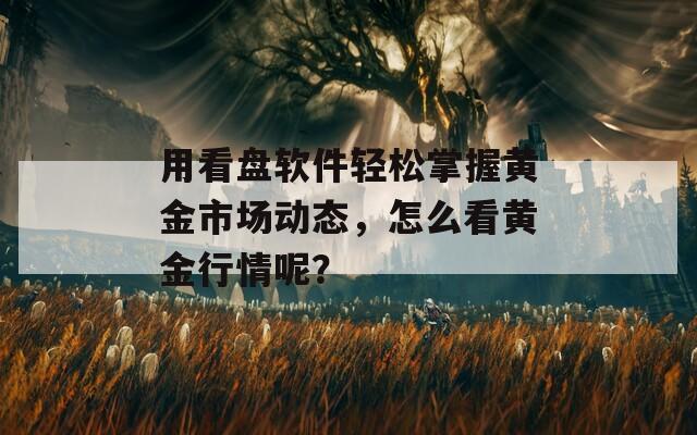 用看盘软件轻松掌握黄金市场动态，怎么看黄金行情呢？