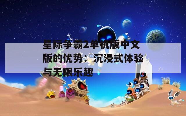 星际争霸2单机版中文版的优势：沉浸式体验与无限乐趣